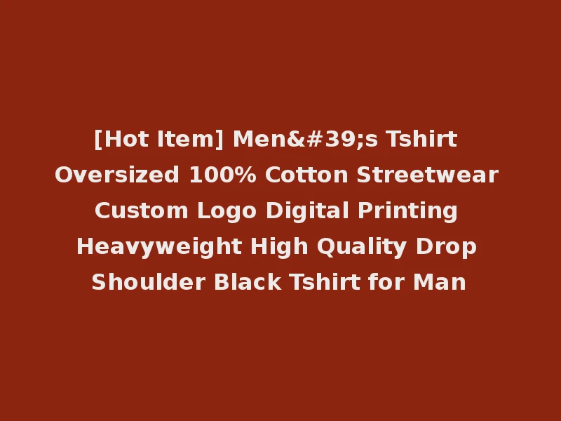 [Hot Item] Men's Tshirt Oversized 100% Cotton Streetwear Custom Logo Digital Printing Heavyweight High Quality Drop Shoulder Black Tshirt for Man