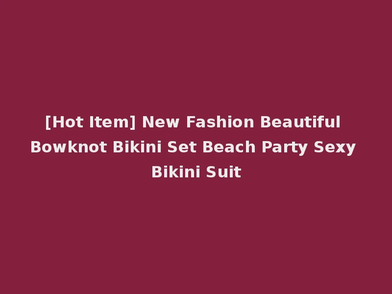 [Hot Item] New Fashion Beautiful Bowknot Bikini Set Beach Party Sexy Bikini Suit