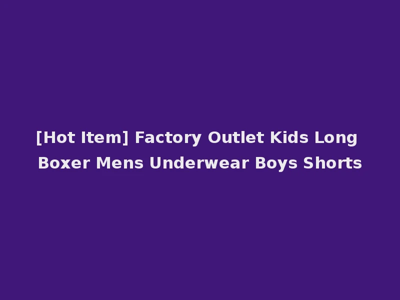 [Hot Item] Factory Outlet Kids Long Boxer Mens Underwear Boys Shorts