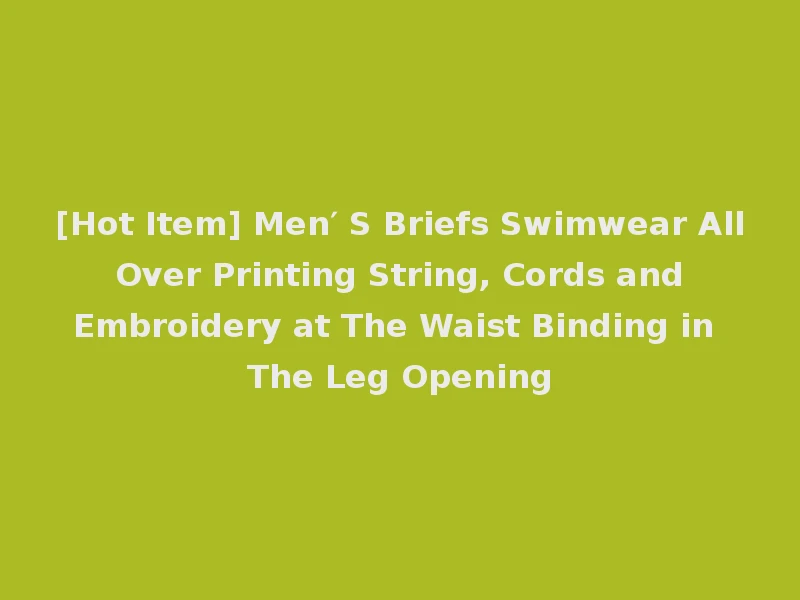 [Hot Item] Men′ S Briefs Swimwear All Over Printing String, Cords and Embroidery at The Waist Binding in The Leg Opening