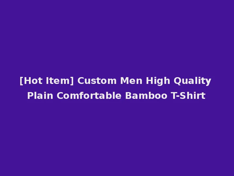[Hot Item] Custom Men High Quality Plain Comfortable Bamboo T-Shirt