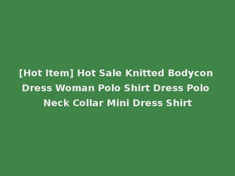 [Hot Item] Hot Sale Knitted Bodycon Dress Woman Polo Shirt Dress Polo Neck Collar Mini Dress Shirt