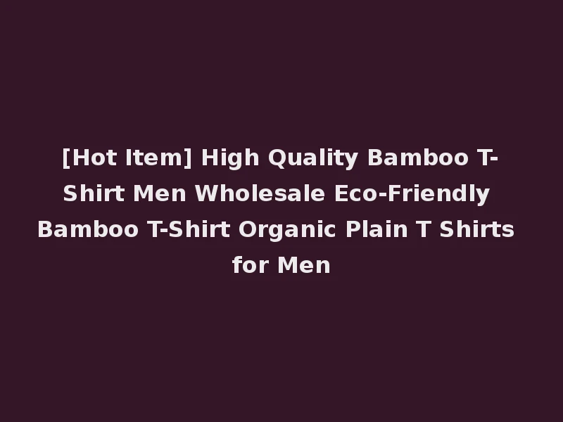 [Hot Item] High Quality Bamboo T-Shirt Men Wholesale Eco-Friendly Bamboo T-Shirt Organic Plain T Shirts for Men