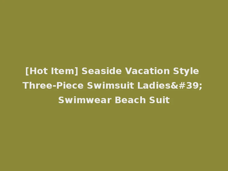 [Hot Item] Seaside Vacation Style Three-Piece Swimsuit Ladies' Swimwear Beach Suit