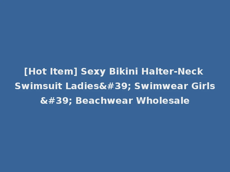 [Hot Item] Sexy Bikini Halter-Neck Swimsuit Ladies' Swimwear Girls' Beachwear Wholesale