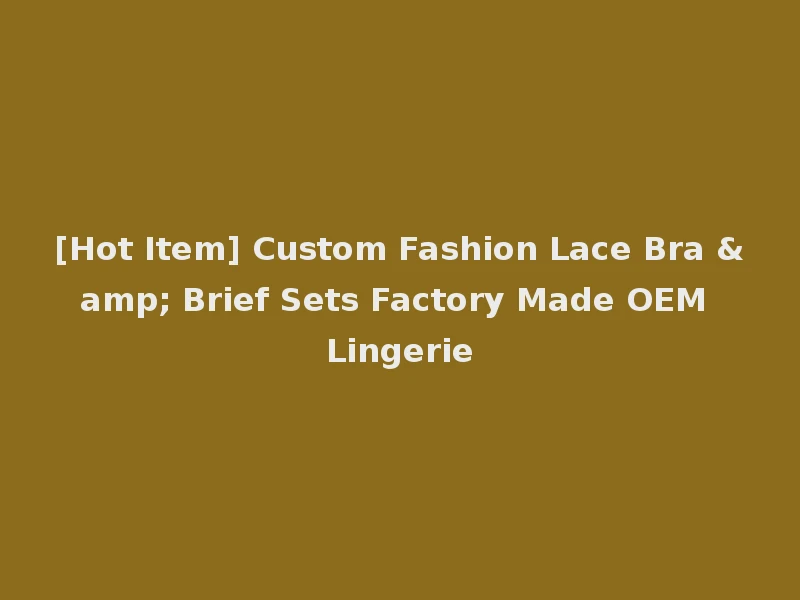 [Hot Item] Custom Fashion Lace Bra & Brief Sets Factory Made OEM Lingerie