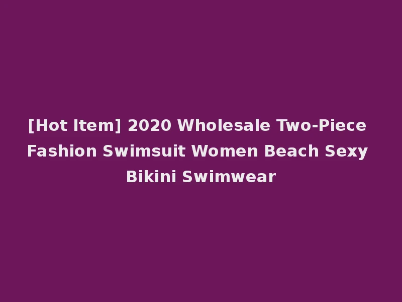 [Hot Item] 2020 Wholesale Two-Piece Fashion Swimsuit Women Beach Sexy Bikini Swimwear