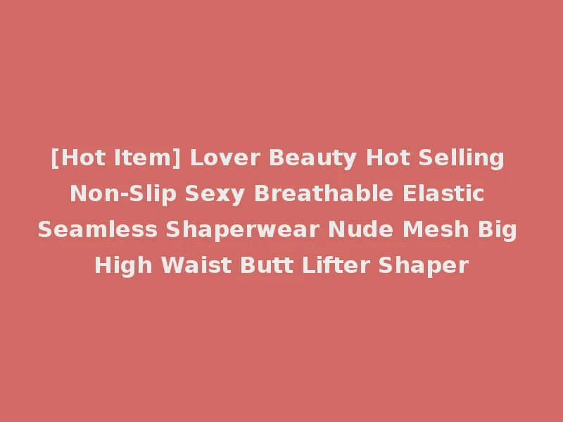 [Hot Item] Lover Beauty Hot Selling Non-Slip Sexy Breathable Elastic Seamless Shaperwear Nude Mesh Big High Waist Butt Lifter Shaper