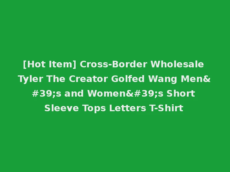 [Hot Item] Cross-Border Wholesale Tyler The Creator Golfed Wang Men's and Women's Short Sleeve Tops Letters T-Shirt