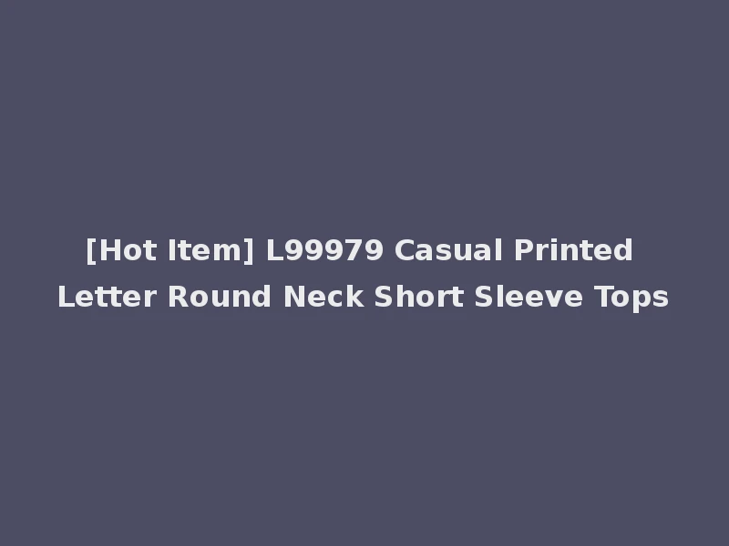 [Hot Item] L99979 Casual Printed Letter Round Neck Short Sleeve Tops