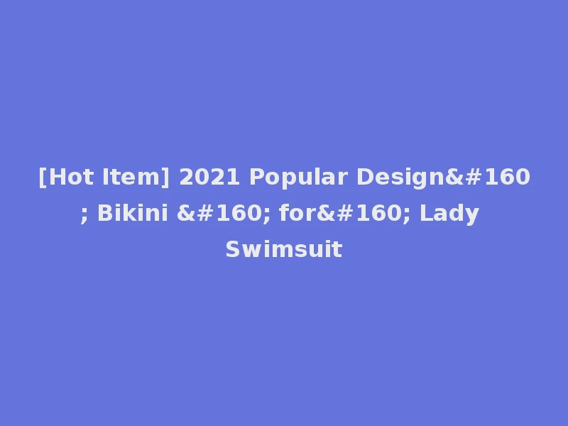 [Hot Item] 2021 Popular Design  Bikini   for  Lady Swimsuit