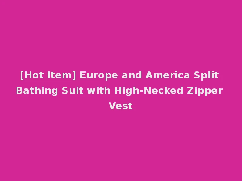 [Hot Item] Europe and America Split Bathing Suit with High-Necked Zipper Vest