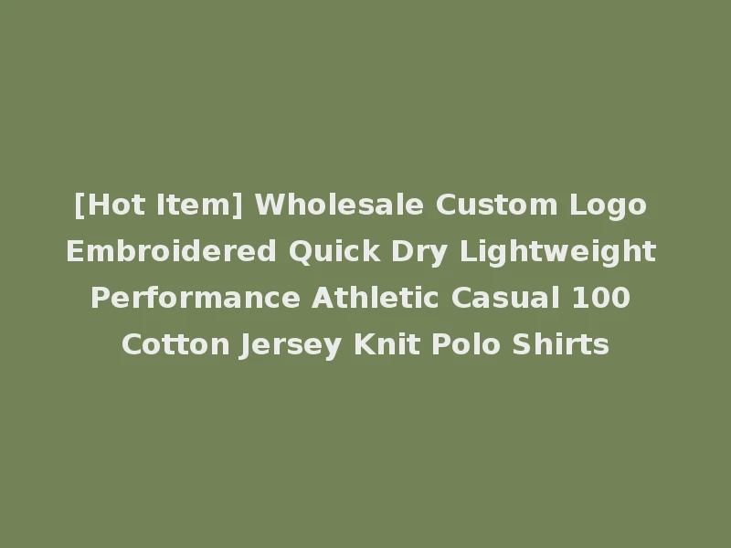 [Hot Item] Wholesale Custom Logo Embroidered Quick Dry Lightweight Performance Athletic Casual 100 Cotton Jersey Knit Polo Shirts