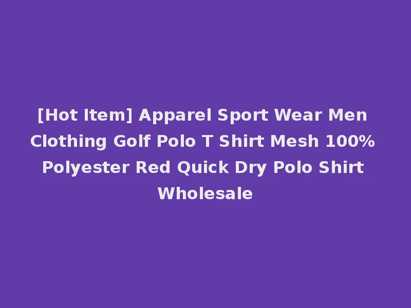 [Hot Item] Apparel Sport Wear Men Clothing Golf Polo T Shirt Mesh 100% Polyester Red Quick Dry Polo Shirt Wholesale