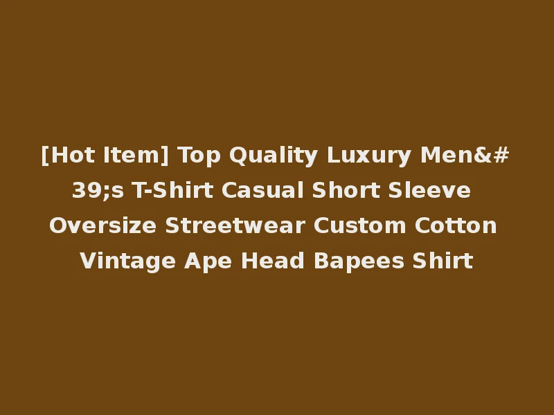 [Hot Item] Top Quality Luxury Men's T-Shirt Casual Short Sleeve Oversize Streetwear Custom Cotton Vintage Ape Head Bapees Shirt