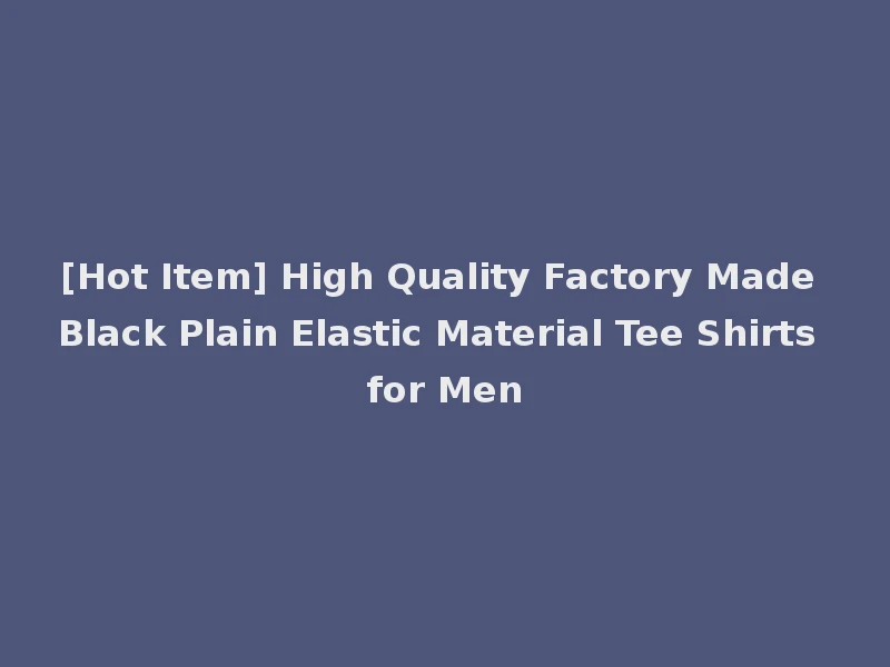 [Hot Item] High Quality Factory Made Black Plain Elastic Material Tee Shirts for Men