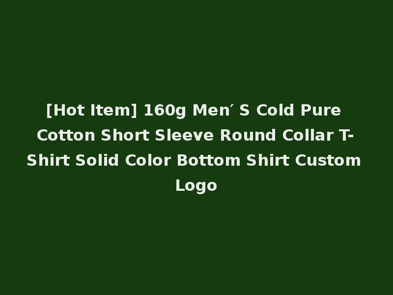 [Hot Item] 160g Men′ S Cold Pure Cotton Short Sleeve Round Collar T-Shirt Solid Color Bottom Shirt Custom Logo