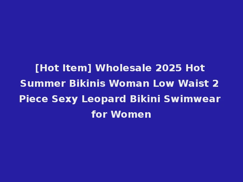 [Hot Item] Wholesale 2025 Hot Summer Bikinis Woman Low Waist 2 Piece Sexy Leopard Bikini Swimwear for Women