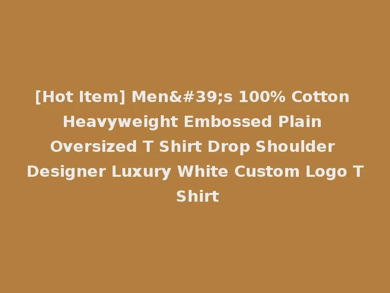 [Hot Item] Men's 100% Cotton Heavyweight Embossed Plain Oversized T Shirt Drop Shoulder Designer Luxury White Custom Logo T Shirt