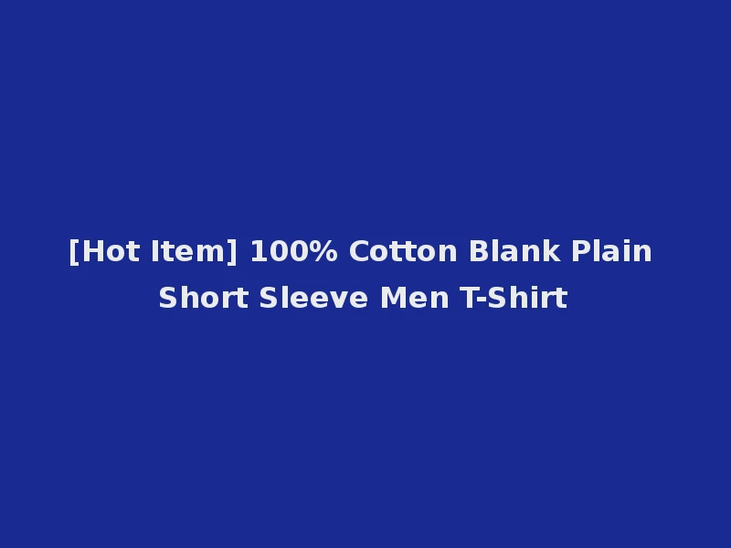 [Hot Item] 100% Cotton Blank Plain Short Sleeve Men T-Shirt