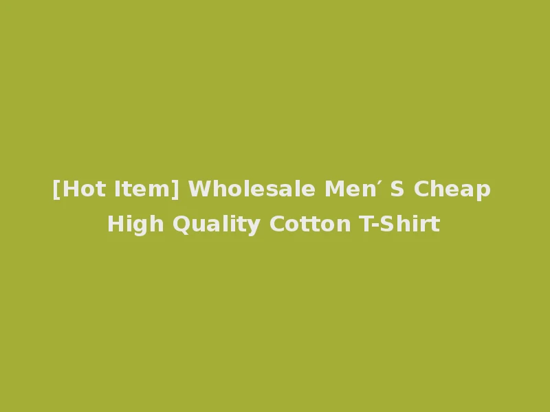 [Hot Item] Wholesale Men′ S Cheap High Quality Cotton T-Shirt