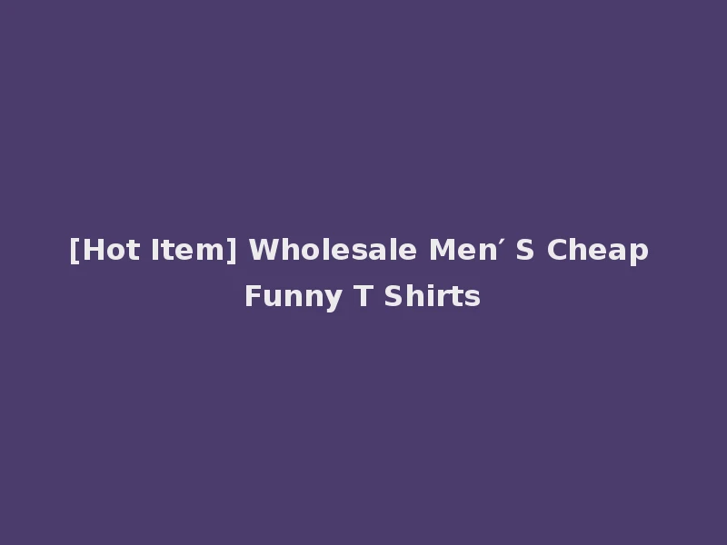 [Hot Item] Wholesale Men′ S Cheap Funny T Shirts