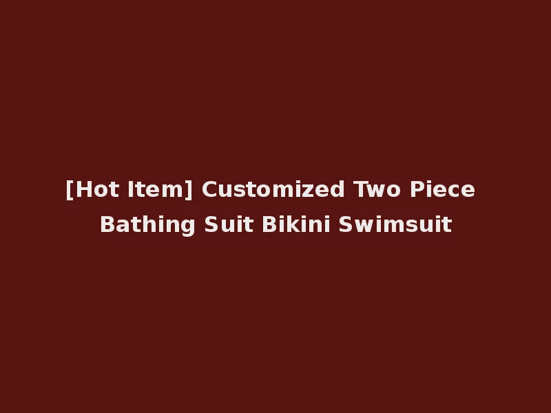 [Hot Item] Customized Two Piece Bathing Suit Bikini Swimsuit
