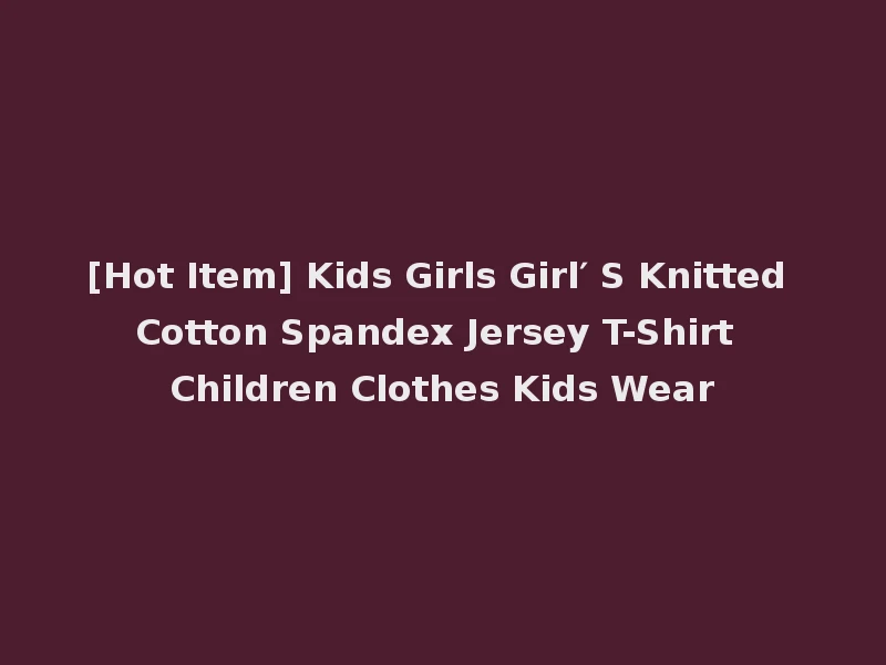 [Hot Item] Kids Girls Girl′ S Knitted Cotton Spandex Jersey T-Shirt Children Clothes Kids Wear
