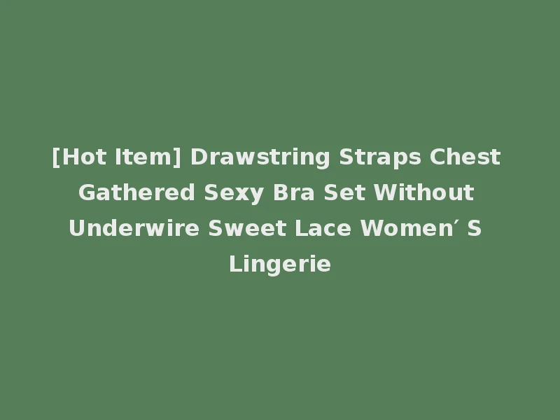 [Hot Item] Drawstring Straps Chest Gathered Sexy Bra Set Without Underwire Sweet Lace Women′ S Lingerie