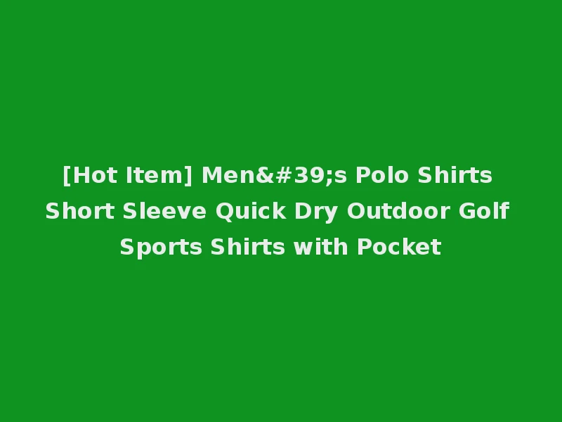 [Hot Item] Men's Polo Shirts Short Sleeve Quick Dry Outdoor Golf Sports Shirts with Pocket