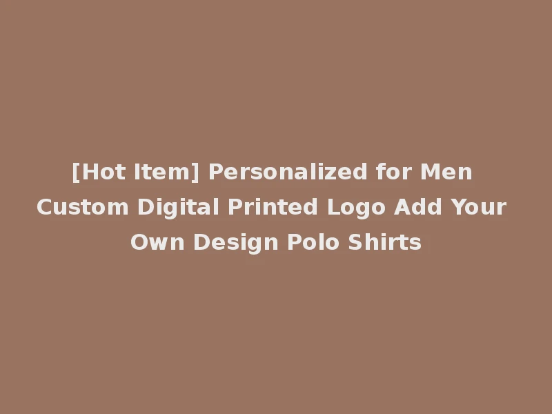 [Hot Item] Personalized for Men Custom Digital Printed Logo Add Your Own Design Polo Shirts