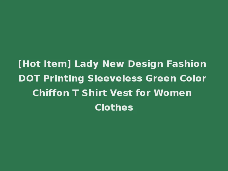 [Hot Item] Lady New Design Fashion DOT Printing Sleeveless Green Color Chiffon T Shirt Vest for Women Clothes
