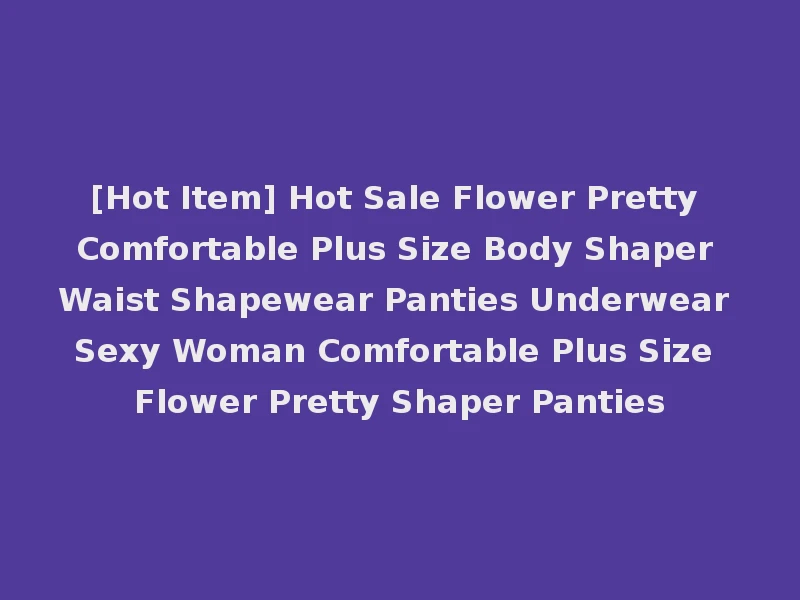 [Hot Item] Hot Sale Flower Pretty Comfortable Plus Size Body Shaper Waist Shapewear Panties Underwear Sexy Woman Comfortable Plus Size Flower Pretty Shaper Panties