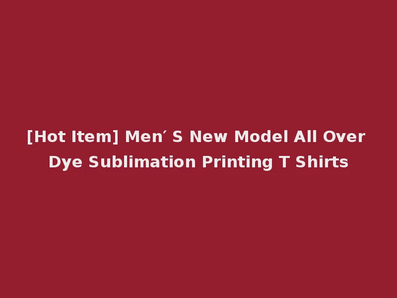 [Hot Item] Men′ S New Model All Over Dye Sublimation Printing T Shirts
