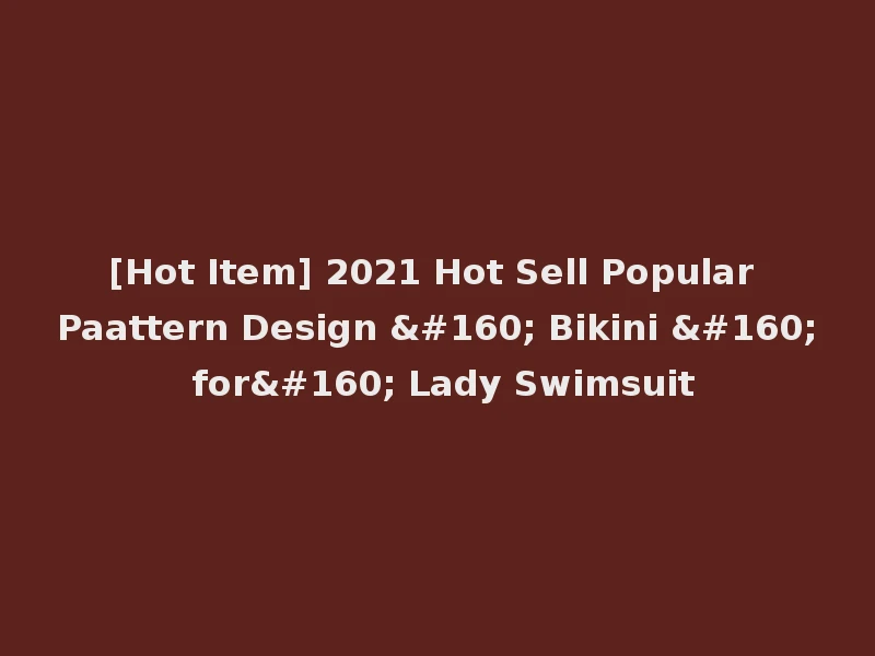 [Hot Item] 2021 Hot Sell Popular Paattern Design   Bikini   for  Lady Swimsuit