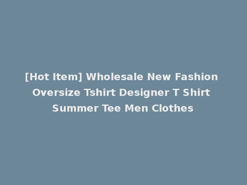 [Hot Item] Wholesale New Fashion Oversize Tshirt Designer T Shirt Summer Tee Men Clothes