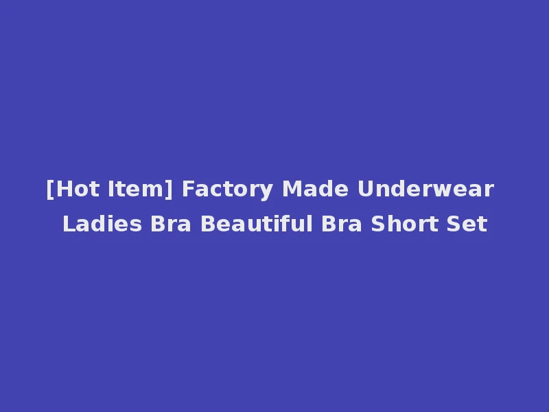 [Hot Item] Factory Made Underwear Ladies Bra Beautiful Bra Short Set
