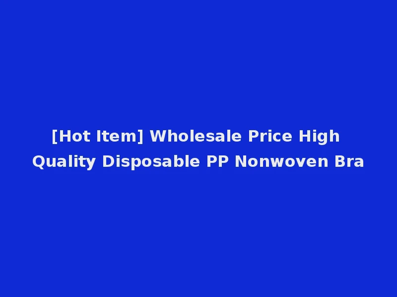 [Hot Item] Wholesale Price High Quality Disposable PP Nonwoven Bra