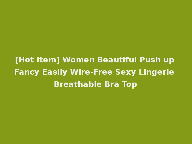 [Hot Item] Women Beautiful Push up Fancy Easily Wire-Free Sexy Lingerie Breathable Bra Top