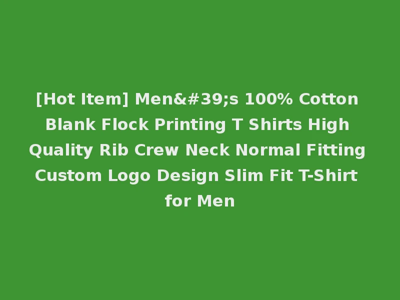 [Hot Item] Men's 100% Cotton Blank Flock Printing T Shirts High Quality Rib Crew Neck Normal Fitting Custom Logo Design Slim Fit T-Shirt for Men