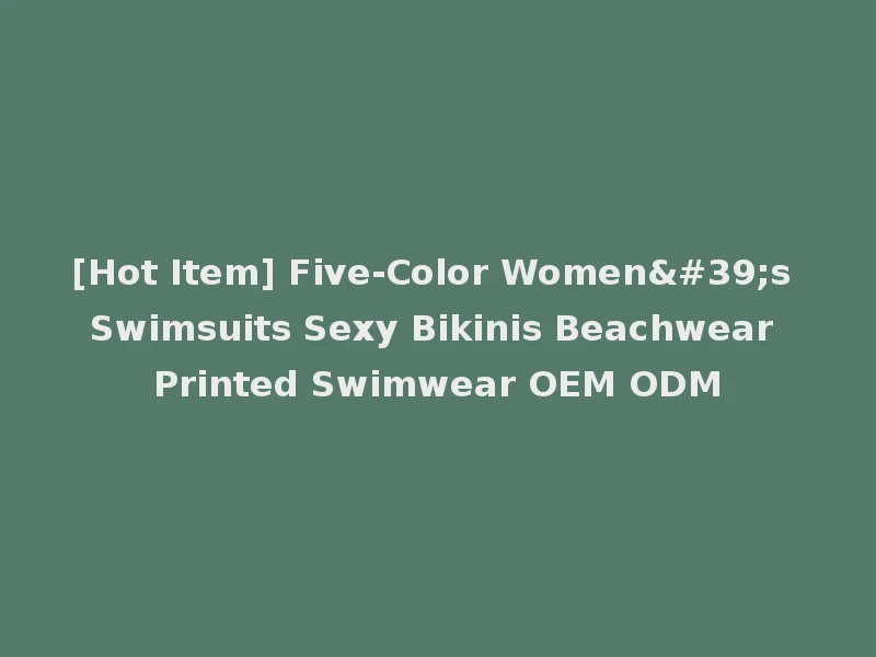 [Hot Item] Five-Color Women's Swimsuits Sexy Bikinis Beachwear Printed Swimwear OEM ODM