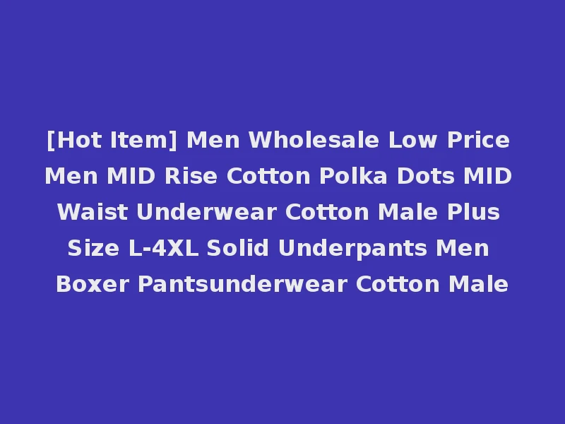 [Hot Item] Men Wholesale Low Price Men MID Rise Cotton Polka Dots MID Waist Underwear Cotton Male Plus Size L-4XL Solid Underpants Men Boxer Pantsunderwear Cotton Male