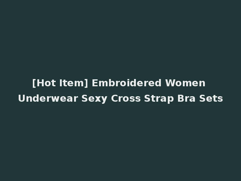 [Hot Item] Embroidered Women Underwear Sexy Cross Strap Bra Sets