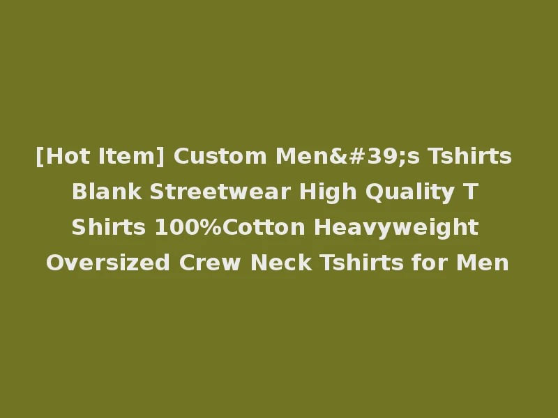 [Hot Item] Custom Men's Tshirts Blank Streetwear High Quality T Shirts 100%Cotton Heavyweight Oversized Crew Neck Tshirts for Men