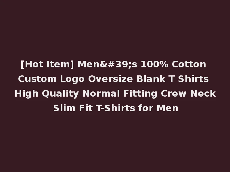 [Hot Item] Men's 100% Cotton Custom Logo Oversize Blank T Shirts High Quality Normal Fitting Crew Neck Slim Fit T-Shirts for Men
