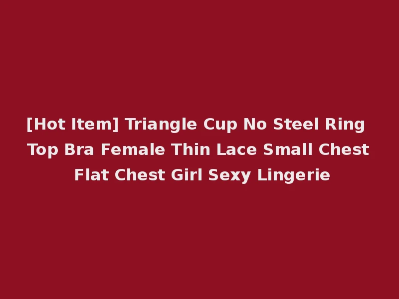 [Hot Item] Triangle Cup No Steel Ring Top Bra Female Thin Lace Small Chest Flat Chest Girl Sexy Lingerie