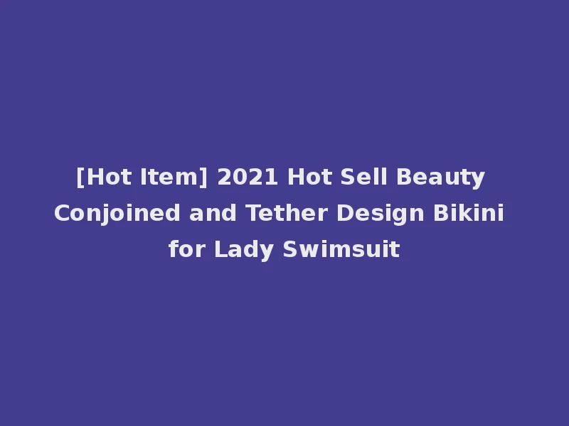 [Hot Item] 2021 Hot Sell Beauty Conjoined and Tether Design Bikini for Lady Swimsuit