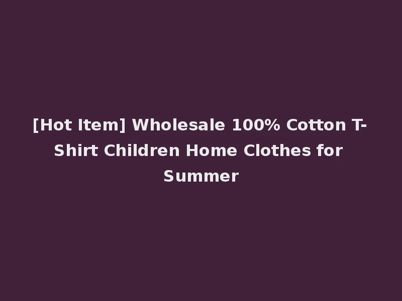 [Hot Item] Wholesale 100% Cotton T-Shirt Children Home Clothes for Summer
