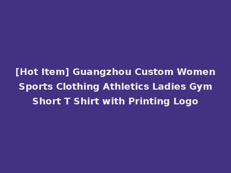 [Hot Item] Guangzhou Custom Women Sports Clothing Athletics Ladies Gym Short T Shirt with Printing Logo