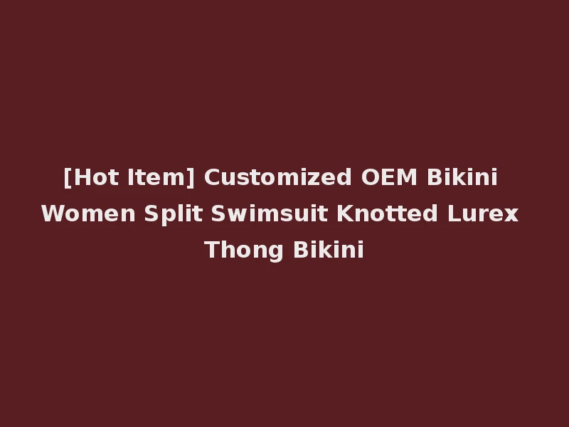 [Hot Item] Customized OEM Bikini Women Split Swimsuit Knotted Lurex Thong Bikini